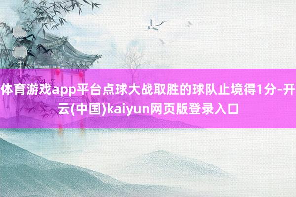 体育游戏app平台点球大战取胜的球队止境得1分-开云(中国)kaiyun网页版登录入口