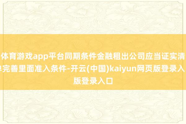 体育游戏app平台同期条件金融租出公司应当证实清单完善里面准入条件-开云(中国)kaiyun网页版登录入口