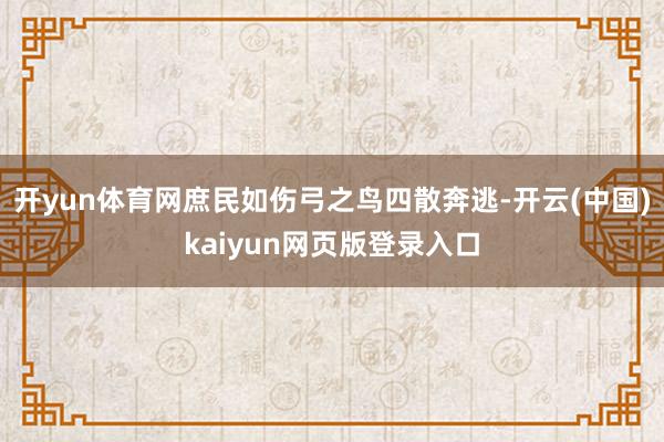 开yun体育网庶民如伤弓之鸟四散奔逃-开云(中国)kaiyun网页版登录入口