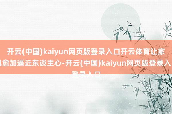 开云(中国)kaiyun网页版登录入口开云体育让家具愈加逼近东谈主心-开云(中国)kaiyun网页版登录入口