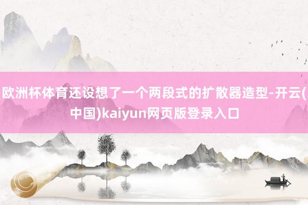 欧洲杯体育还设想了一个两段式的扩散器造型-开云(中国)kaiyun网页版登录入口