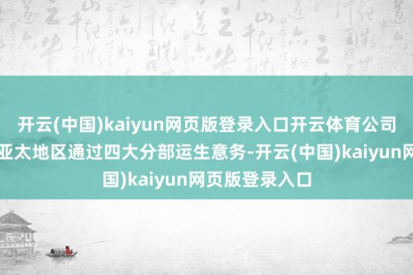 开云(中国)kaiyun网页版登录入口开云体育公司偏激子公司在亚太地区通过四大分部运生意务-开云(中国)kaiyun网页版登录入口