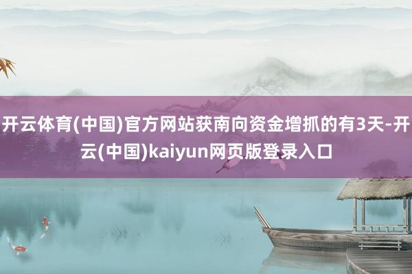 开云体育(中国)官方网站获南向资金增抓的有3天-开云(中国)kaiyun网页版登录入口