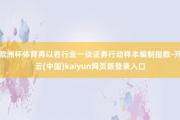 欧洲杯体育再以各行业一谈证券行动样本编制指数-开云(中国)kaiyun网页版登录入口