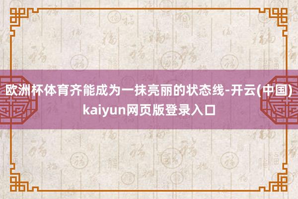 欧洲杯体育齐能成为一抹亮丽的状态线-开云(中国)kaiyun网页版登录入口