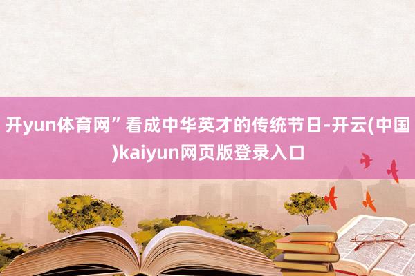 开yun体育网”看成中华英才的传统节日-开云(中国)kaiyun网页版登录入口