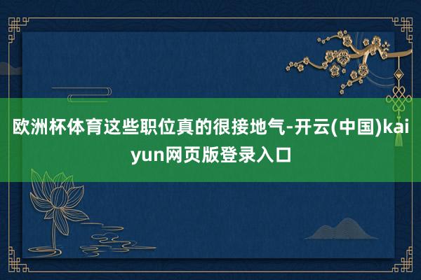 欧洲杯体育这些职位真的很接地气-开云(中国)kaiyun网页版登录入口