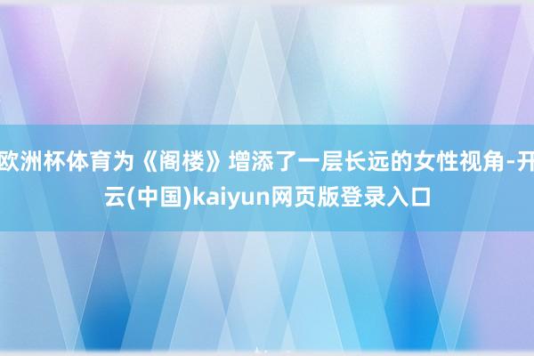 欧洲杯体育为《阁楼》增添了一层长远的女性视角-开云(中国)kaiyun网页版登录入口