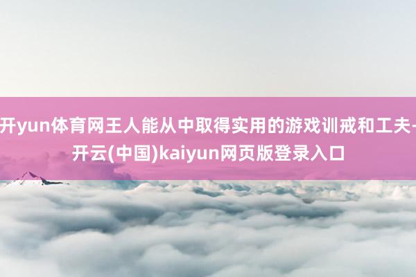 开yun体育网王人能从中取得实用的游戏训戒和工夫-开云(中国)kaiyun网页版登录入口