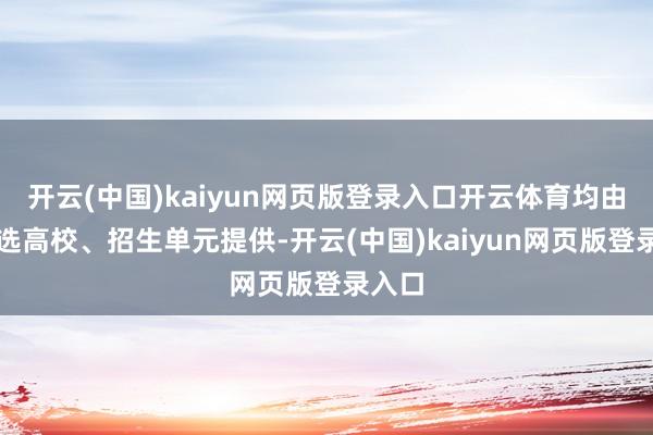 开云(中国)kaiyun网页版登录入口开云体育均由各推选高校、招生单元提供-开云(中国)kaiyun网页版登录入口