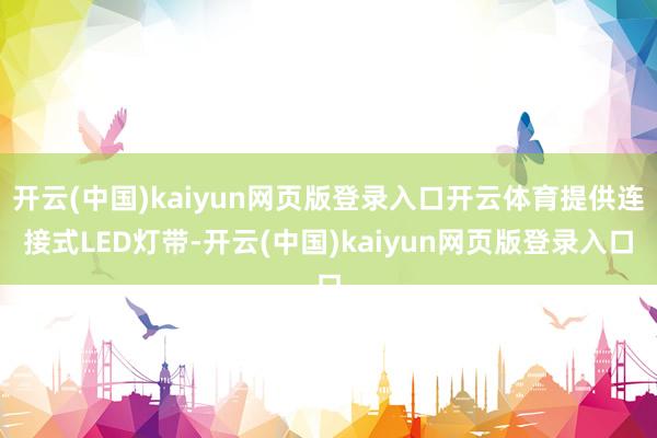 开云(中国)kaiyun网页版登录入口开云体育提供连接式LED灯带-开云(中国)kaiyun网页版登录入口