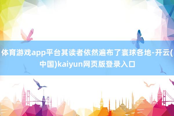 体育游戏app平台其读者依然遍布了寰球各地-开云(中国)kaiyun网页版登录入口