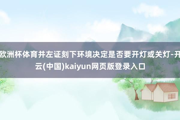 欧洲杯体育并左证刻下环境决定是否要开灯或关灯-开云(中国)kaiyun网页版登录入口