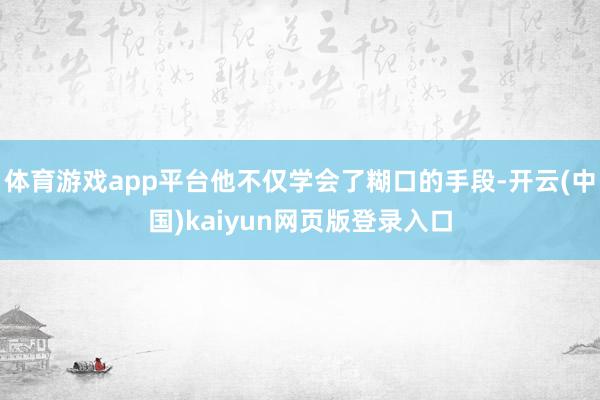 体育游戏app平台他不仅学会了糊口的手段-开云(中国)kaiyun网页版登录入口