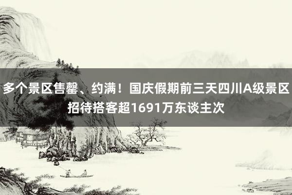 多个景区售罄、约满！国庆假期前三天四川A级景区招待搭客超1691万东谈主次