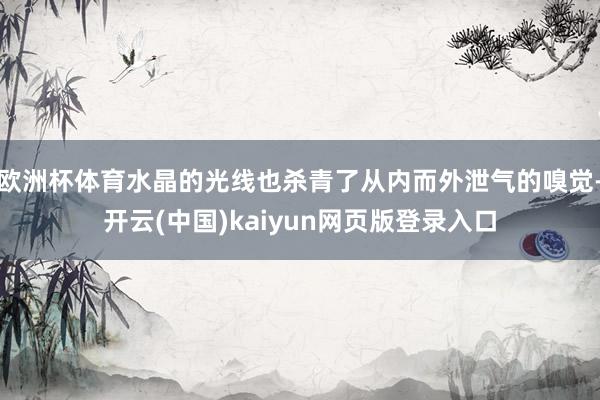 欧洲杯体育水晶的光线也杀青了从内而外泄气的嗅觉-开云(中国)kaiyun网页版登录入口