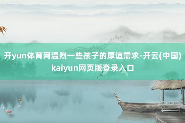 开yun体育网温煦一些孩子的厚谊需求-开云(中国)kaiyun网页版登录入口