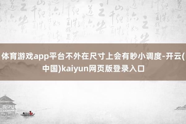 体育游戏app平台不外在尺寸上会有眇小调度-开云(中国)kaiyun网页版登录入口