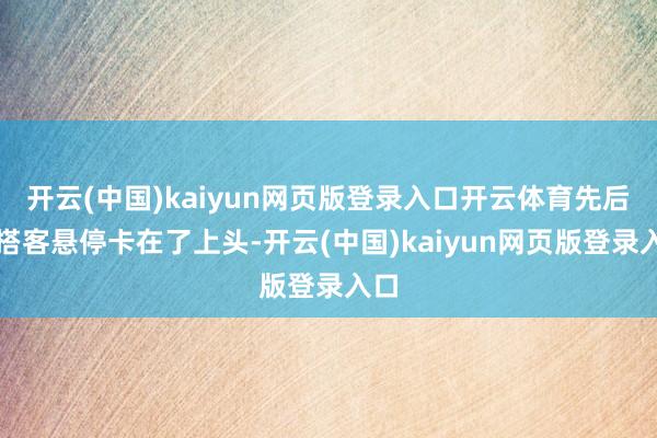 开云(中国)kaiyun网页版登录入口开云体育先后有搭客悬停卡在了上头-开云(中国)kaiyun网页版登录入口