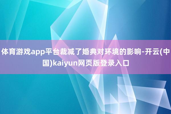 体育游戏app平台裁减了婚典对环境的影响-开云(中国)kaiyun网页版登录入口