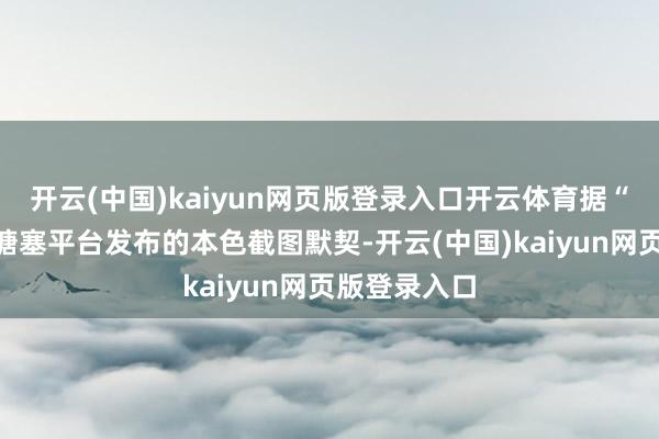 开云(中国)kaiyun网页版登录入口开云体育据“瘦子”在其搪塞平台发布的本色截图默契-开云(中国)kaiyun网页版登录入口