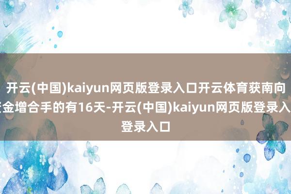 开云(中国)kaiyun网页版登录入口开云体育获南向资金增合手的有16天-开云(中国)kaiyun网页版登录入口