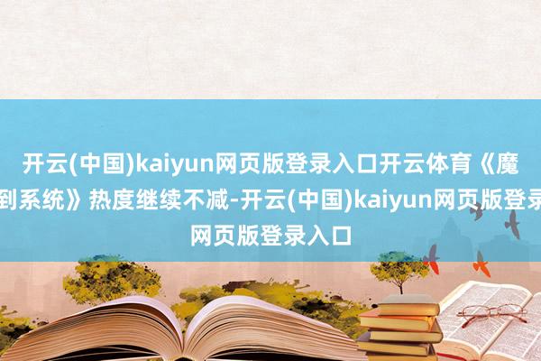 开云(中国)kaiyun网页版登录入口开云体育《魔神签到系统》热度继续不减-开云(中国)kaiyun网页版登录入口