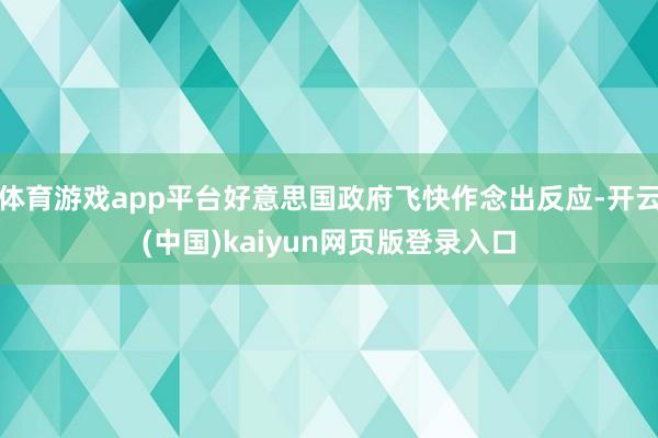 体育游戏app平台好意思国政府飞快作念出反应-开云(中国)kaiyun网页版登录入口