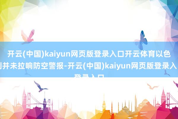 开云(中国)kaiyun网页版登录入口开云体育以色列并未拉响防空警报-开云(中国)kaiyun网页版登录入口