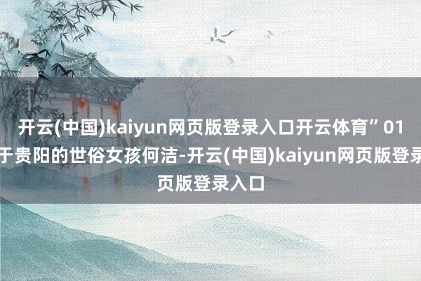 开云(中国)kaiyun网页版登录入口开云体育”01树立于贵阳的世俗女孩何洁-开云(中国)kaiyun网页版登录入口