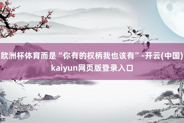 欧洲杯体育而是“你有的权柄我也该有”-开云(中国)kaiyun网页版登录入口