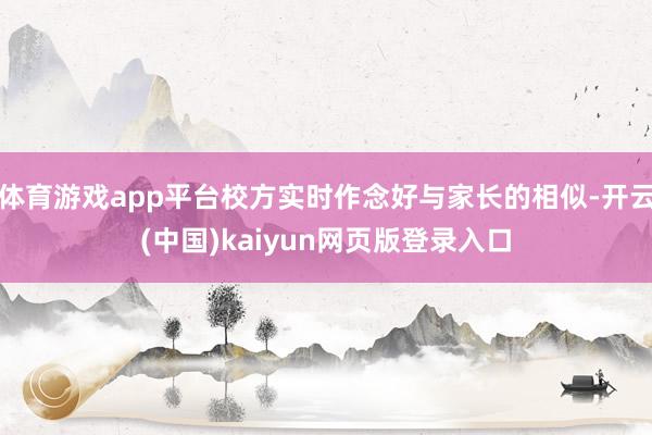 体育游戏app平台校方实时作念好与家长的相似-开云(中国)kaiyun网页版登录入口