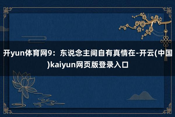 开yun体育网9：东说念主间自有真情在-开云(中国)kaiyun网页版登录入口