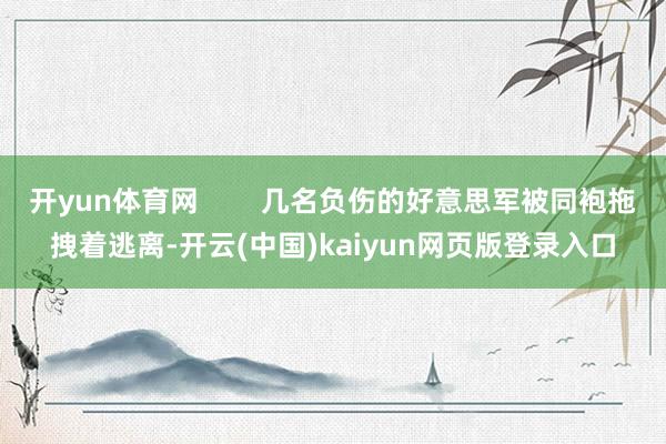 开yun体育网        几名负伤的好意思军被同袍拖拽着逃离-开云(中国)kaiyun网页版登录入口