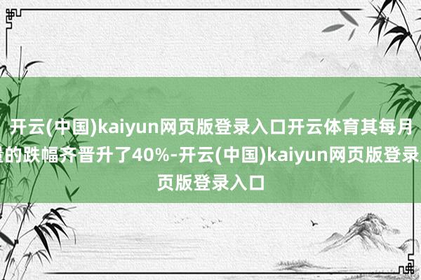 开云(中国)kaiyun网页版登录入口开云体育其每月销量的跌幅齐晋升了40%-开云(中国)kaiyun网页版登录入口