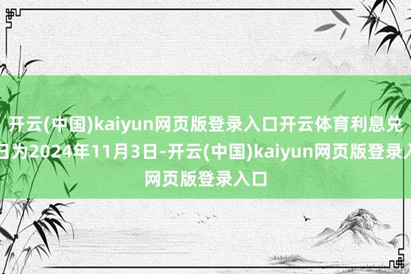 开云(中国)kaiyun网页版登录入口开云体育利息兑付日为2024年11月3日-开云(中国)kaiyun网页版登录入口