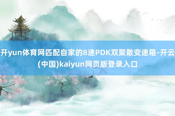 开yun体育网匹配自家的8速PDK双聚散变速箱-开云(中国)kaiyun网页版登录入口