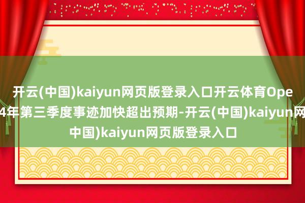 开云(中国)kaiyun网页版登录入口开云体育Opera公布的2024年第三季度事迹加快超出预期-开云(中国)kaiyun网页版登录入口