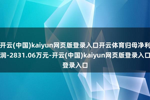 开云(中国)kaiyun网页版登录入口开云体育归母净利润-2831.06万元-开云(中国)kaiyun网页版登录入口