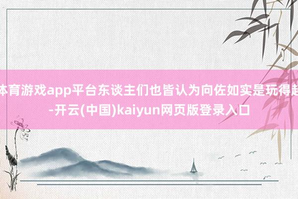 体育游戏app平台东谈主们也皆认为向佐如实是玩得起-开云(中国)kaiyun网页版登录入口