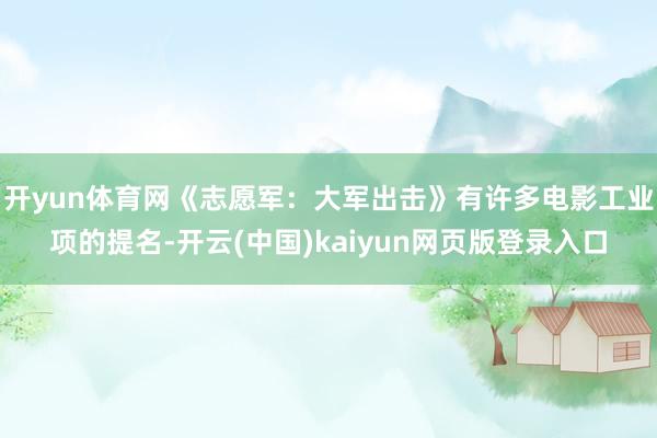 开yun体育网《志愿军：大军出击》有许多电影工业项的提名-开云(中国)kaiyun网页版登录入口