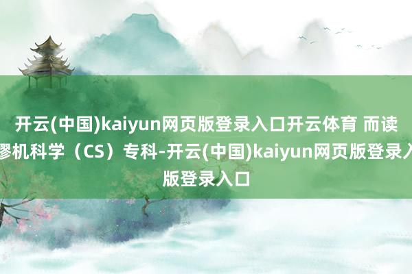 开云(中国)kaiyun网页版登录入口开云体育 而读绸缪机科学（CS）专科-开云(中国)kaiyun网页版登录入口