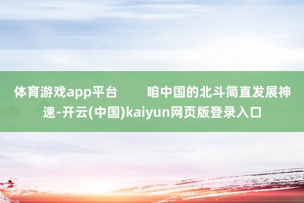 体育游戏app平台        咱中国的北斗简直发展神速-开云(中国)kaiyun网页版登录入口