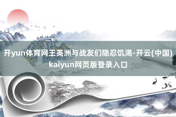 开yun体育网王英洲与战友们隐忍饥渴-开云(中国)kaiyun网页版登录入口