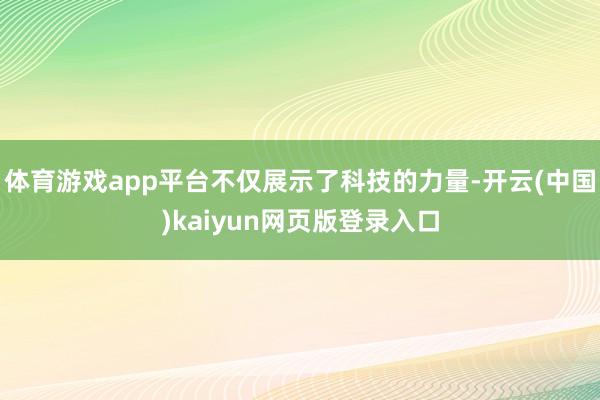 体育游戏app平台不仅展示了科技的力量-开云(中国)kaiyun网页版登录入口