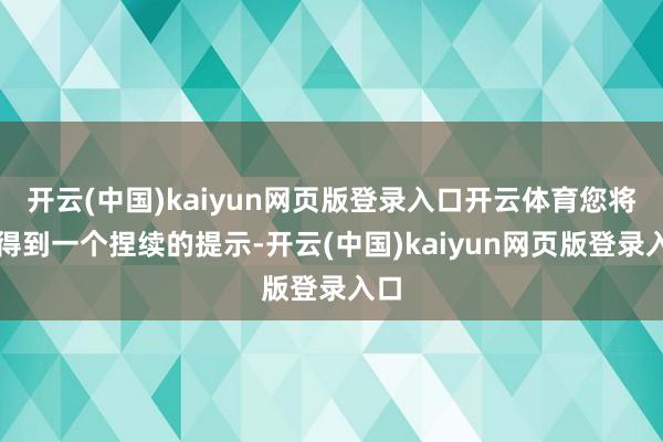 开云(中国)kaiyun网页版登录入口开云体育您将会得到一个捏续的提示-开云(中国)kaiyun网页版登录入口