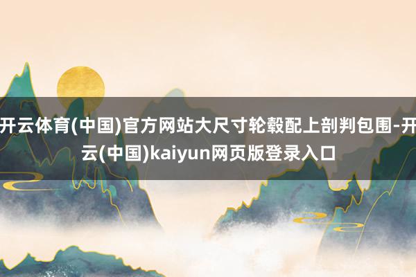 开云体育(中国)官方网站大尺寸轮毂配上剖判包围-开云(中国)kaiyun网页版登录入口