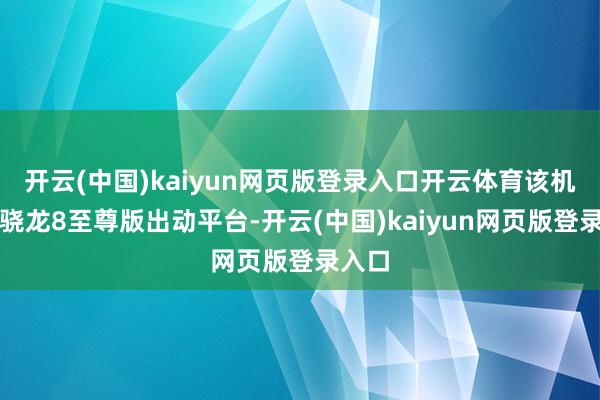 开云(中国)kaiyun网页版登录入口开云体育该机搭载骁龙8至尊版出动平台-开云(中国)kaiyun网页版登录入口