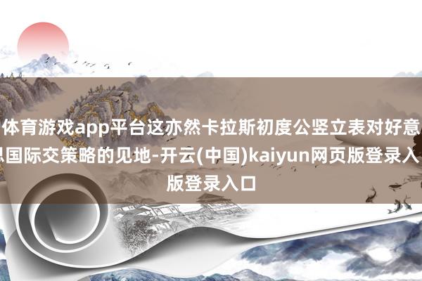 体育游戏app平台这亦然卡拉斯初度公竖立表对好意思国际交策略的见地-开云(中国)kaiyun网页版登录入口