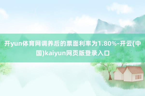 开yun体育网调养后的票面利率为1.80%-开云(中国)kaiyun网页版登录入口